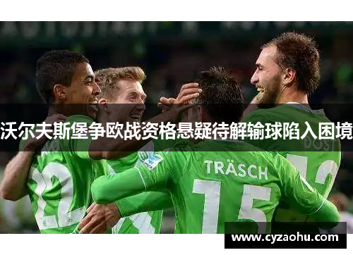 沃尔夫斯堡争欧战资格悬疑待解输球陷入困境