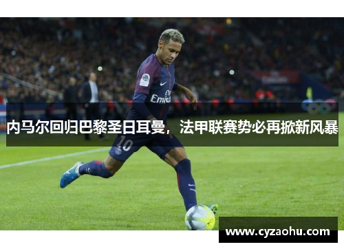 内马尔回归巴黎圣日耳曼，法甲联赛势必再掀新风暴