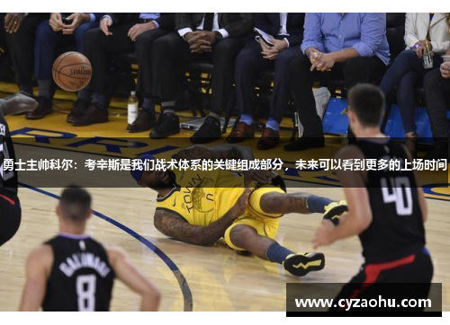 勇士主帅科尔：考辛斯是我们战术体系的关键组成部分，未来可以看到更多的上场时间