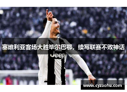 塞维利亚客场大胜毕尔巴鄂，续写联赛不败神话