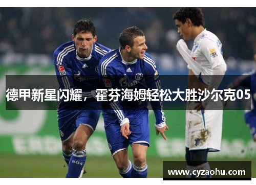 德甲新星闪耀，霍芬海姆轻松大胜沙尔克05