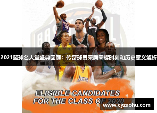 2021篮球名人堂盛典回顾：传奇球员荣膺荣耀时刻和历史意义解析