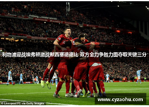 利物浦迎战埃弗顿激战默西塞德德比 双方全力争胜力图夺取关键三分