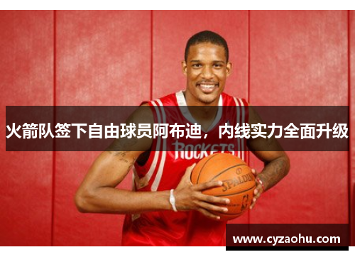 火箭队签下自由球员阿布迪，内线实力全面升级