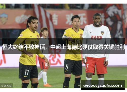 恒大终结不败神话，中超上海德比硬仗取得关键胜利