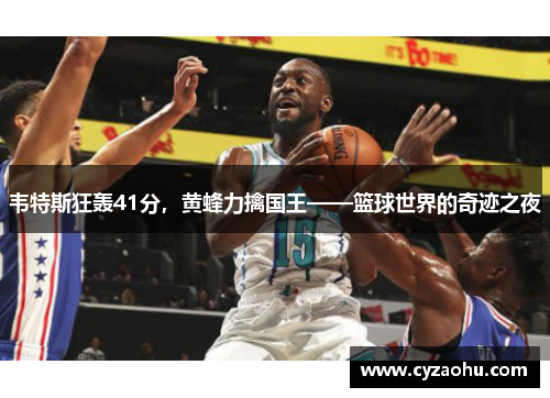 韦特斯狂轰41分，黄蜂力擒国王——篮球世界的奇迹之夜