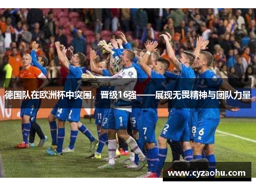 德国队在欧洲杯中突围，晋级16强——展现无畏精神与团队力量