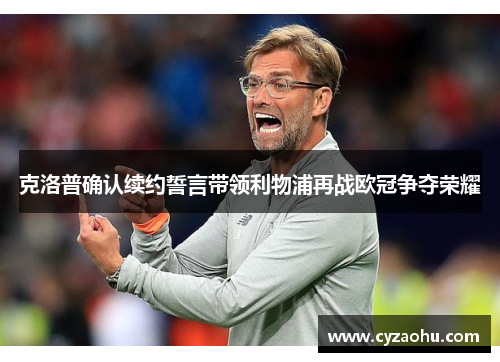 克洛普确认续约誓言带领利物浦再战欧冠争夺荣耀