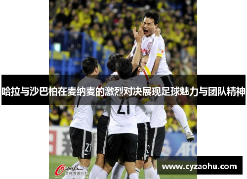 哈拉与沙巴柏在麦纳麦的激烈对决展现足球魅力与团队精神