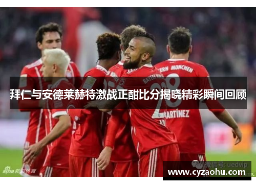 拜仁与安德莱赫特激战正酣比分揭晓精彩瞬间回顾