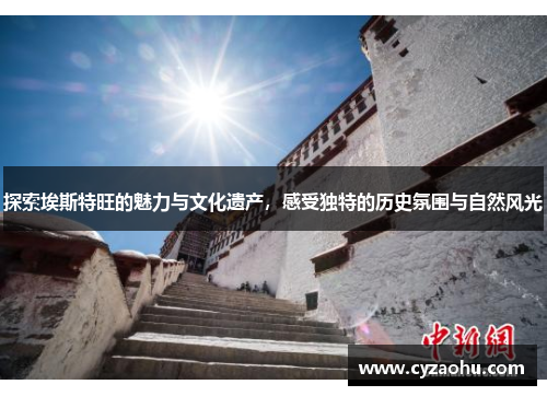 探索埃斯特旺的魅力与文化遗产，感受独特的历史氛围与自然风光