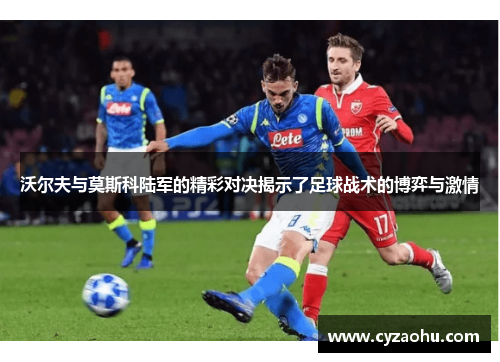 沃尔夫与莫斯科陆军的精彩对决揭示了足球战术的博弈与激情