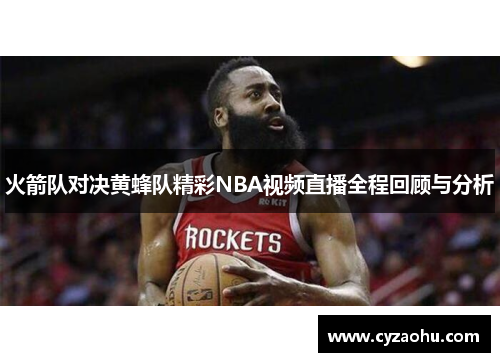 火箭队对决黄蜂队精彩NBA视频直播全程回顾与分析