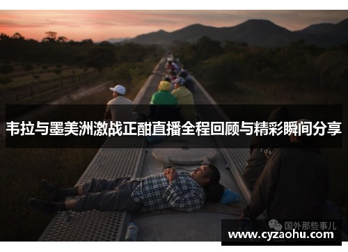 韦拉与墨美洲激战正酣直播全程回顾与精彩瞬间分享