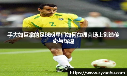 手大如巨掌的足球明星们如何在绿茵场上创造传奇与辉煌