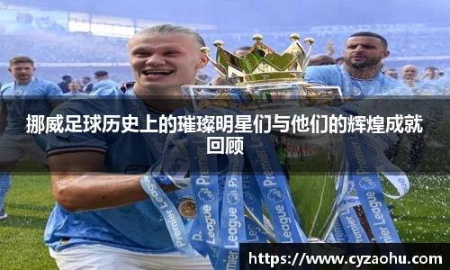 挪威足球历史上的璀璨明星们与他们的辉煌成就回顾