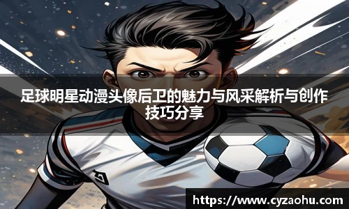 足球明星动漫头像后卫的魅力与风采解析与创作技巧分享