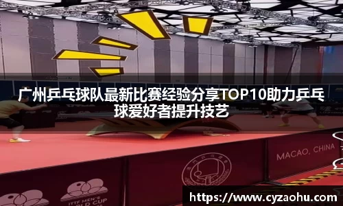广州乒乓球队最新比赛经验分享TOP10助力乒乓球爱好者提升技艺
