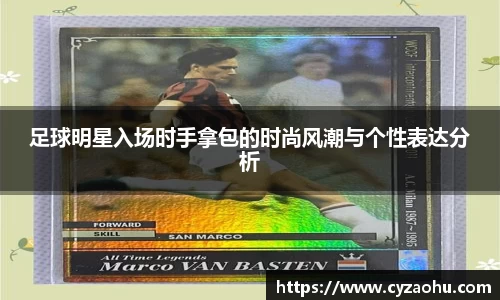 足球明星入场时手拿包的时尚风潮与个性表达分析